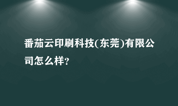 番茄云印刷科技(东莞)有限公司怎么样？