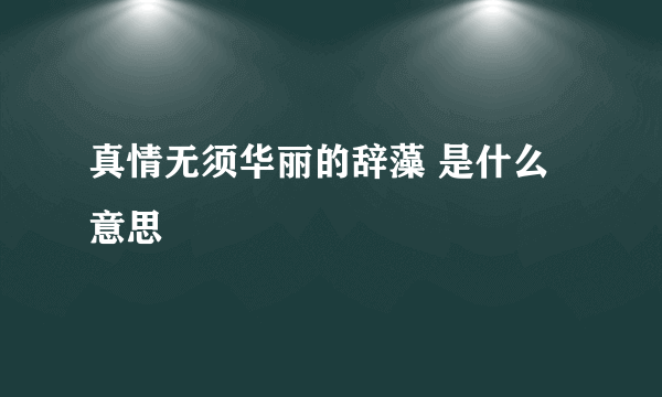 真情无须华丽的辞藻 是什么意思