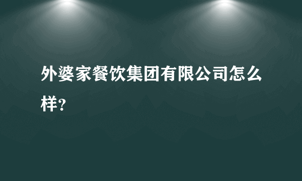 外婆家餐饮集团有限公司怎么样？
