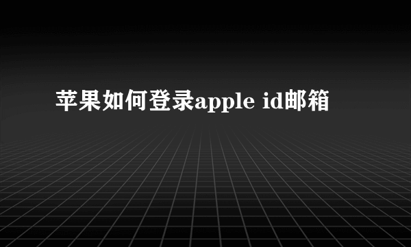 苹果如何登录apple id邮箱