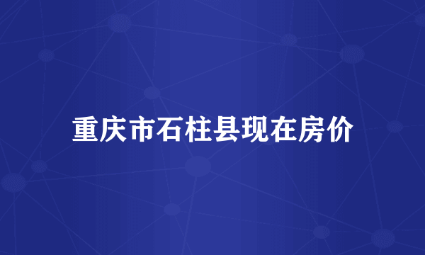 重庆市石柱县现在房价