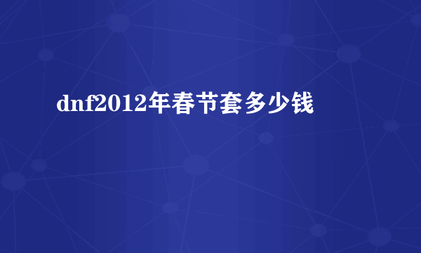 dnf2012年春节套多少钱