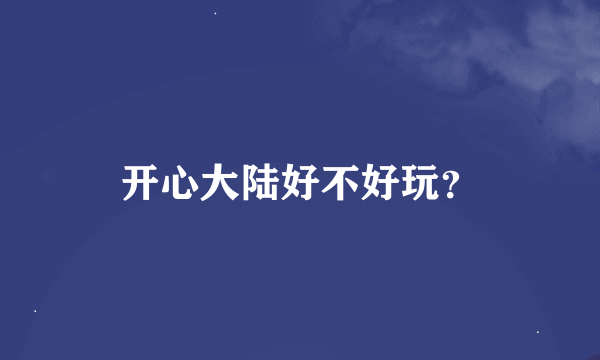 开心大陆好不好玩？