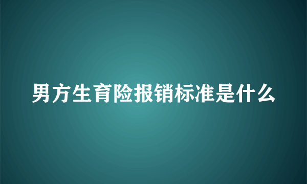 男方生育险报销标准是什么