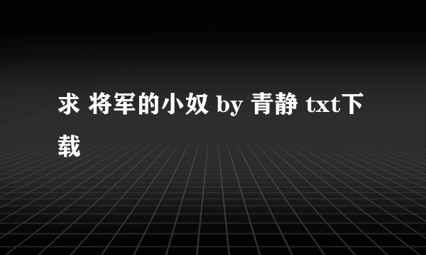 求 将军的小奴 by 青静 txt下载