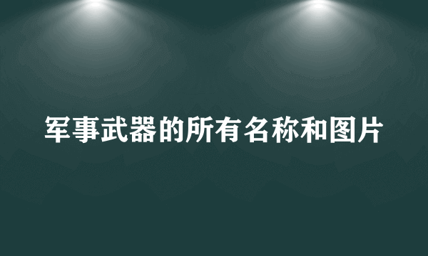 军事武器的所有名称和图片