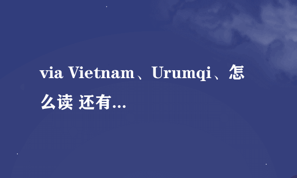 via Vietnam、Urumqi、怎么读 还有builet的英标怎么感觉和发音不一样的