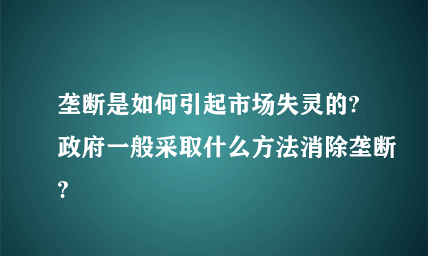 垄断是如何引起市场失灵的?政府一般采取什么方法消除垄断?