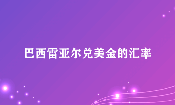 巴西雷亚尔兑美金的汇率