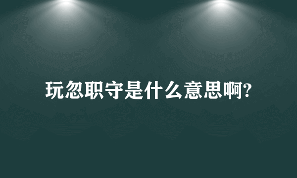玩忽职守是什么意思啊?