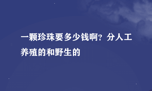 一颗珍珠要多少钱啊？分人工养殖的和野生的