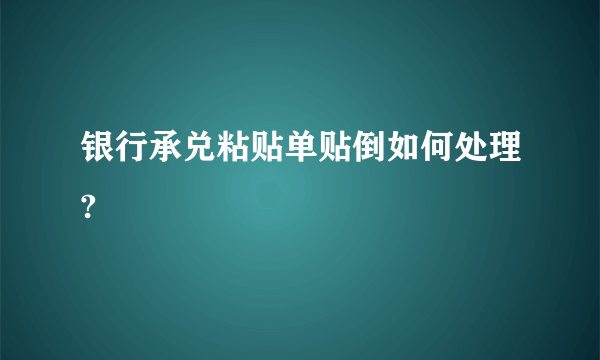 银行承兑粘贴单贴倒如何处理?
