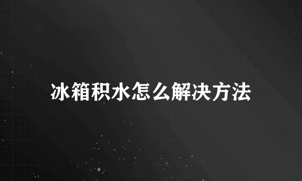 冰箱积水怎么解决方法