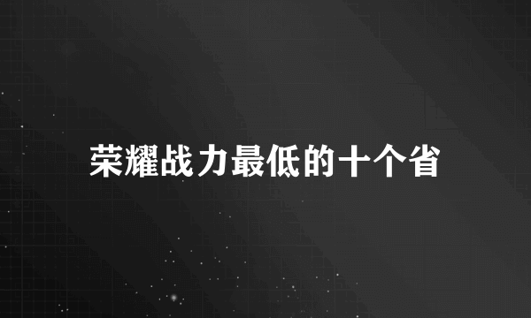 荣耀战力最低的十个省