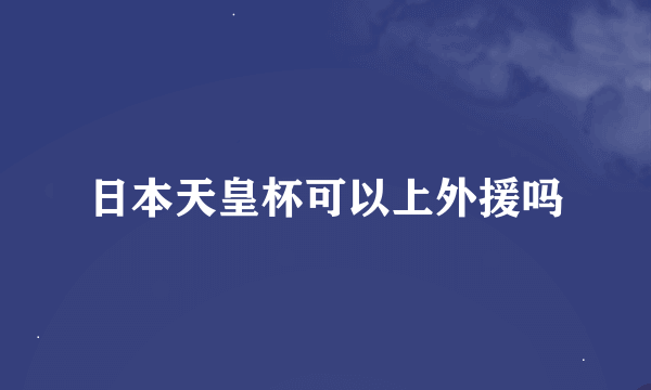 日本天皇杯可以上外援吗