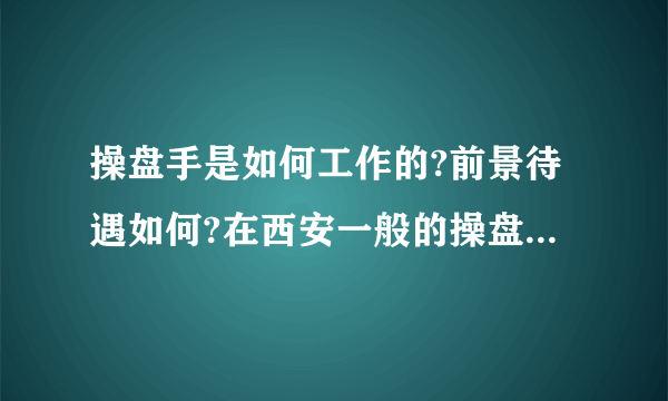 操盘手是如何工作的?前景待遇如何?在西安一般的操盘手可以拿到多少工资?