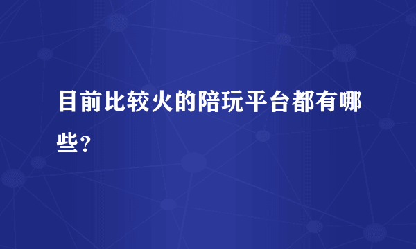 目前比较火的陪玩平台都有哪些？