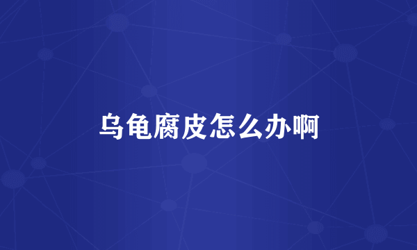 乌龟腐皮怎么办啊