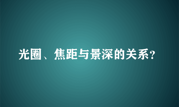 光圈、焦距与景深的关系？