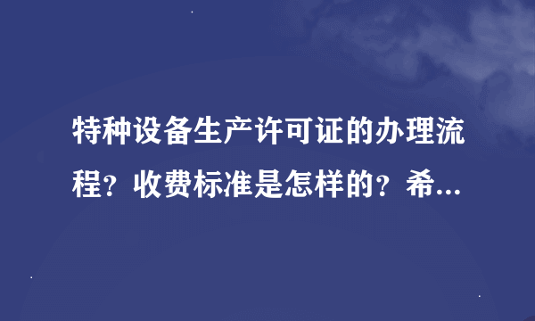 特种设备生产许可证的办理流程？收费标准是怎样的？希望有网友能指点迷津。