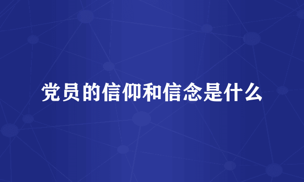 党员的信仰和信念是什么
