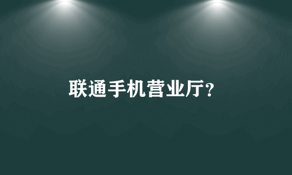 联通手机营业厅？