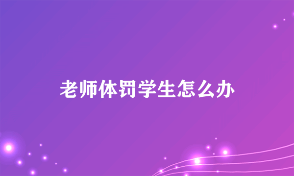 老师体罚学生怎么办