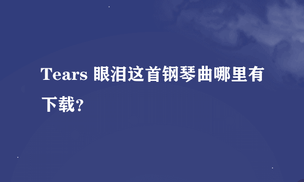 Tears 眼泪这首钢琴曲哪里有下载？