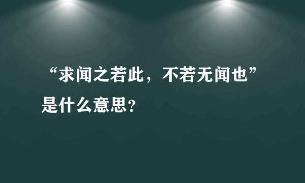 “求闻之若此，不若无闻也”是什么意思？