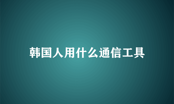 韩国人用什么通信工具