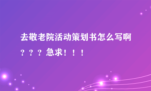 去敬老院活动策划书怎么写啊？？？急求！！！
