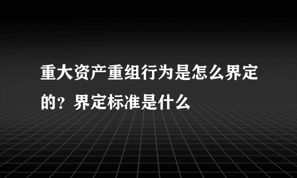 重大资产重组行为是怎么界定的？界定标准是什么