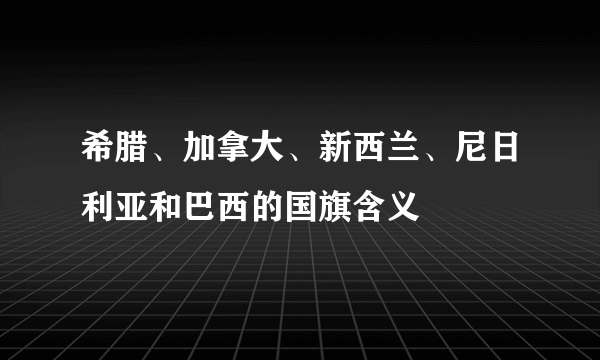 希腊、加拿大、新西兰、尼日利亚和巴西的国旗含义