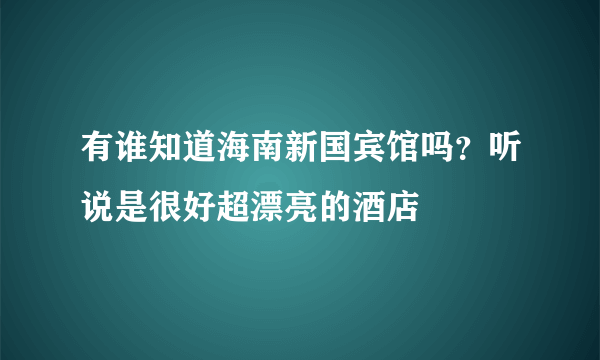 有谁知道海南新国宾馆吗？听说是很好超漂亮的酒店