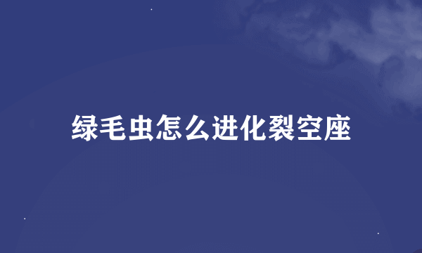 绿毛虫怎么进化裂空座