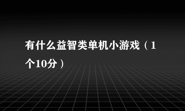 有什么益智类单机小游戏（1个10分）