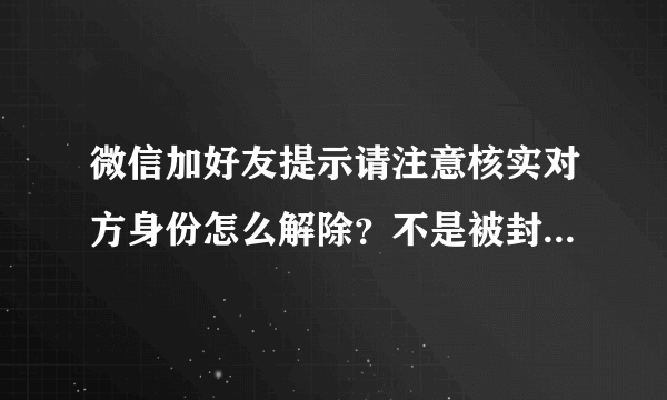 微信加好友提示请注意核实对方身份怎么解除？不是被封了，新申请的微信。急急，在线等。拜托啦
