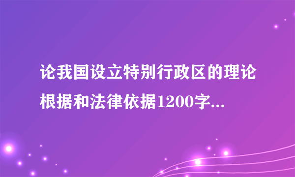 论我国设立特别行政区的理论根据和法律依据1200字以上的，急！！！！