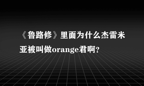 《鲁路修》里面为什么杰雷米亚被叫做orange君啊？