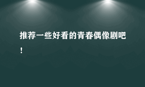 推荐一些好看的青春偶像剧吧！