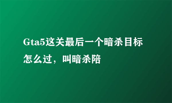 Gta5这关最后一个暗杀目标怎么过，叫暗杀陪