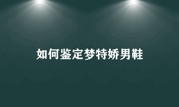 如何鉴定梦特娇男鞋
