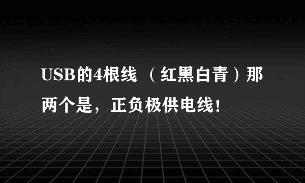 USB的4根线 （红黑白青）那两个是，正负极供电线！