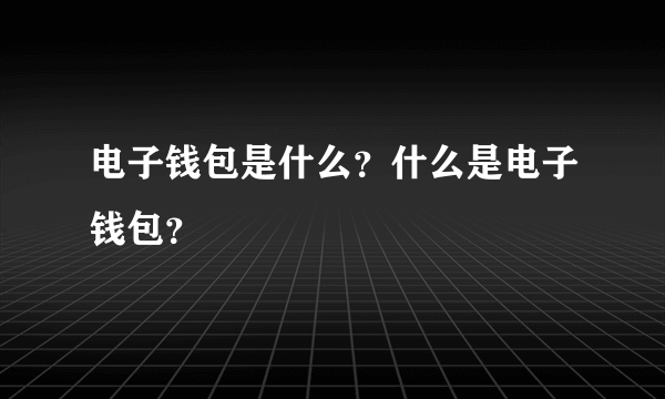 电子钱包是什么？什么是电子钱包？