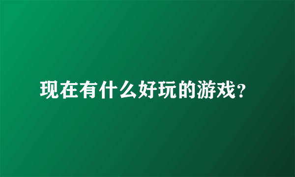 现在有什么好玩的游戏？