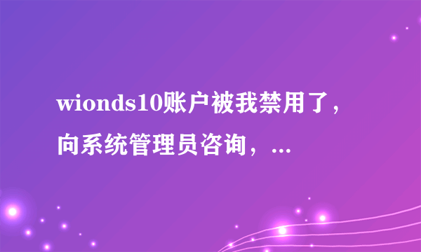 wionds10账户被我禁用了，向系统管理员咨询，按F8进不去安全模式怎么办