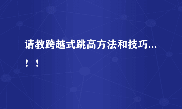 请教跨越式跳高方法和技巧...！！