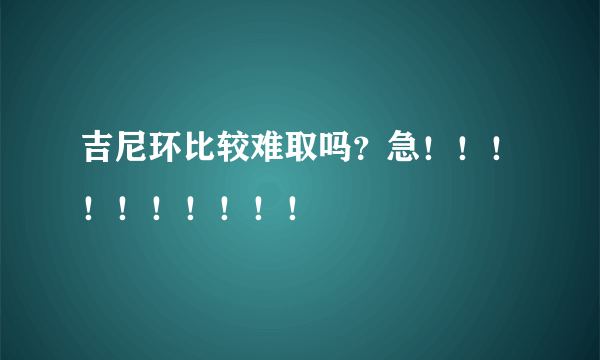 吉尼环比较难取吗？急！！！！！！！！！！