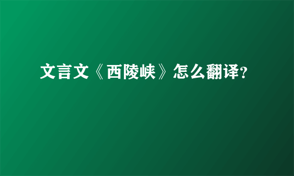 文言文《西陵峡》怎么翻译？