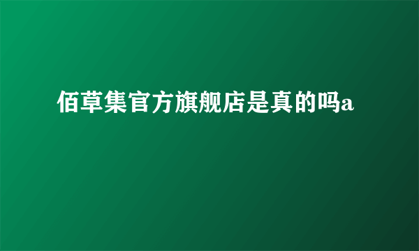 佰草集官方旗舰店是真的吗a